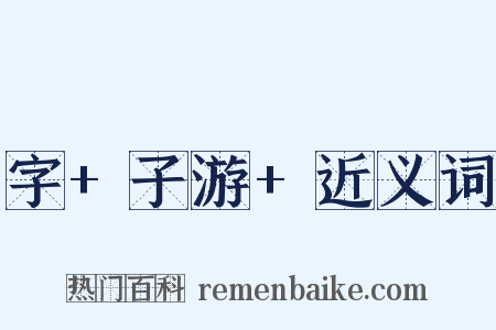 字+子游+近义词是什么意思的图片